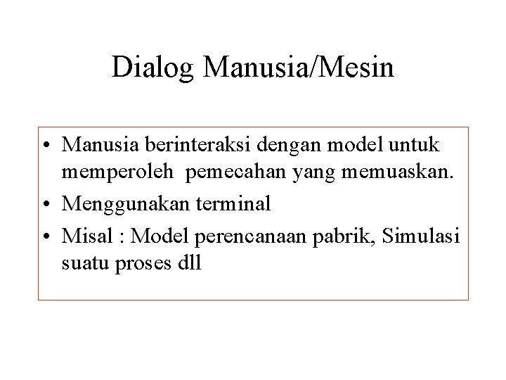 Dialog Manusia/Mesin • Manusia berinteraksi dengan model untuk memperoleh pemecahan yang memuaskan. • Menggunakan