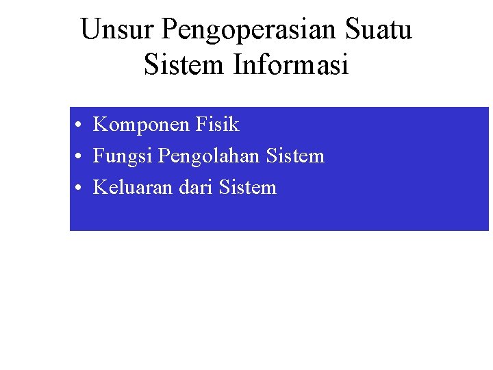 Unsur Pengoperasian Suatu Sistem Informasi • Komponen Fisik • Fungsi Pengolahan Sistem • Keluaran