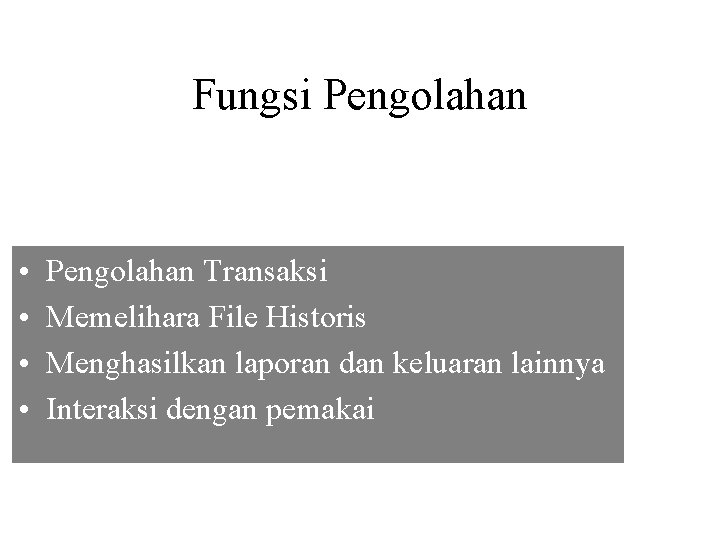 Fungsi Pengolahan • • Pengolahan Transaksi Memelihara File Historis Menghasilkan laporan dan keluaran lainnya