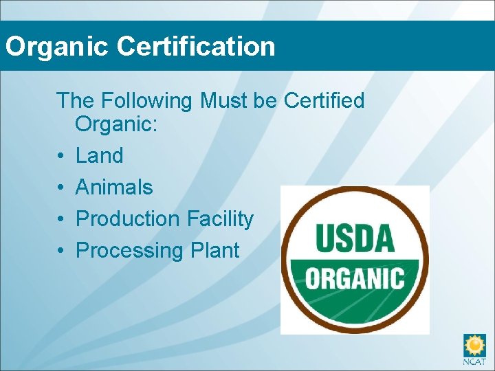 Organic Certification The Following Must be Certified Organic: • Land • Animals • Production