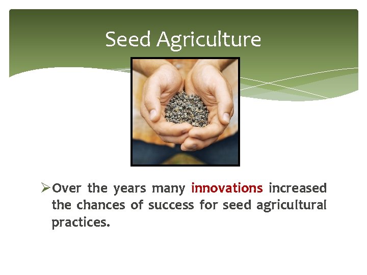 Seed Agriculture ØOver the years many innovations increased the chances of success for seed