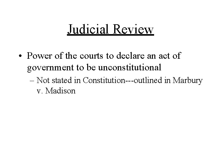 Judicial Review • Power of the courts to declare an act of government to
