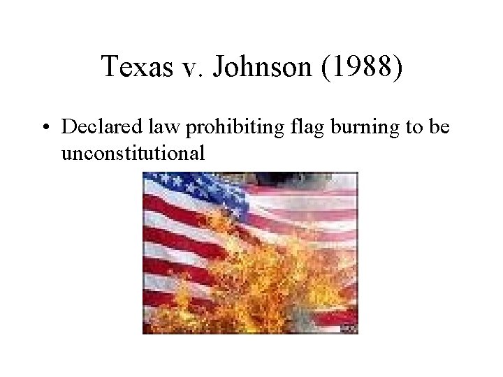 Texas v. Johnson (1988) • Declared law prohibiting flag burning to be unconstitutional 