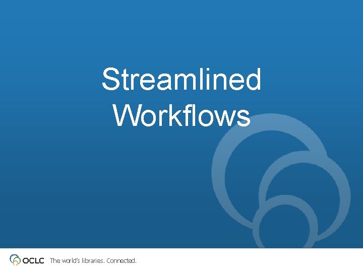 Streamlined Workflows The world’s libraries. Connected. 