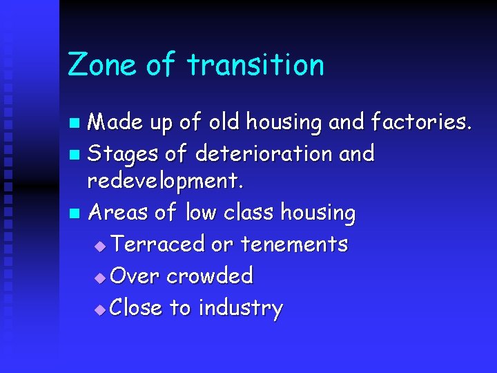 Zone of transition Made up of old housing and factories. n Stages of deterioration
