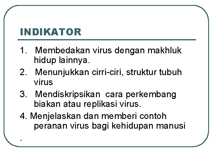 INDIKATOR 1. Membedakan virus dengan makhluk hidup lainnya. 2. Menunjukkan cirri-ciri, struktur tubuh virus