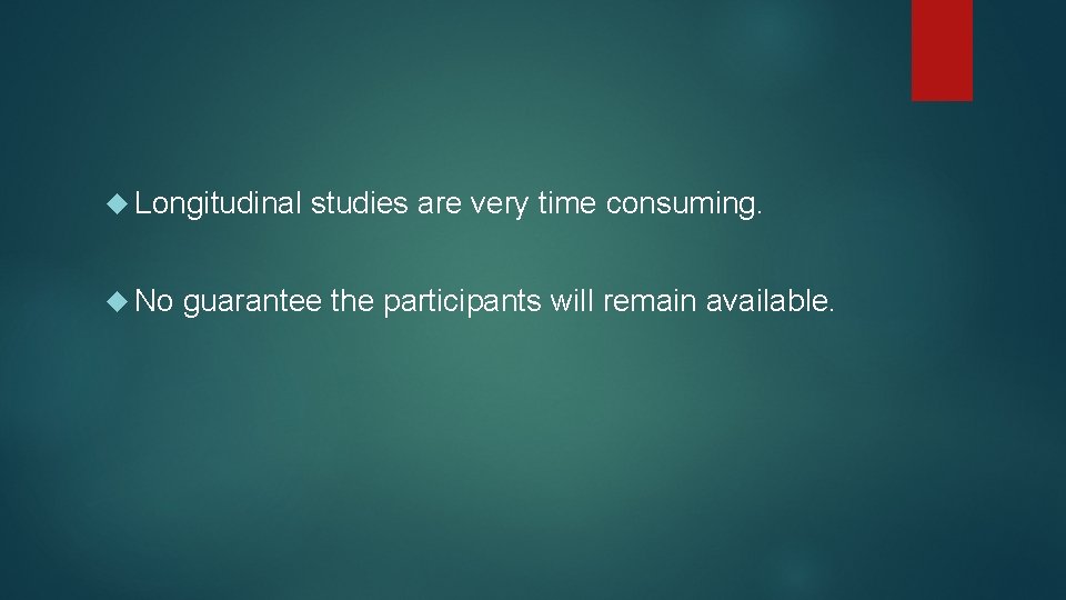 Longitudinal No studies are very time consuming. guarantee the participants will remain available.