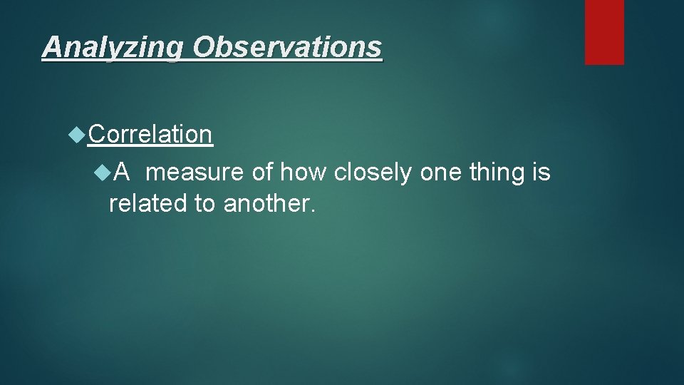 Analyzing Observations Correlation A measure of how closely one thing is related to another.