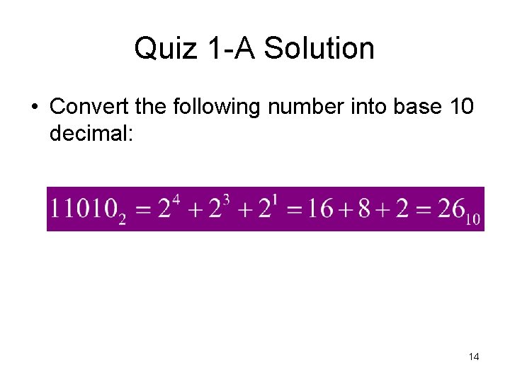 Quiz 1 -A Solution • Convert the following number into base 10 decimal: 14