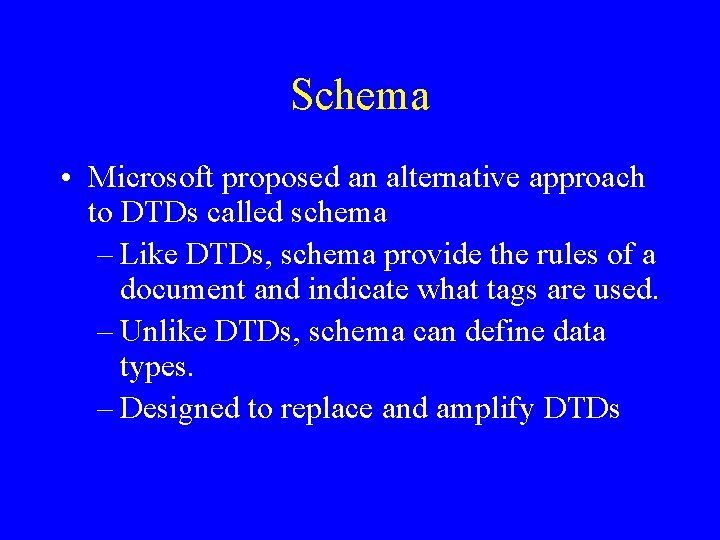 Schema • Microsoft proposed an alternative approach to DTDs called schema – Like DTDs,