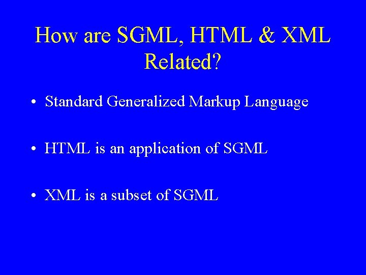 How are SGML, HTML & XML Related? • Standard Generalized Markup Language • HTML