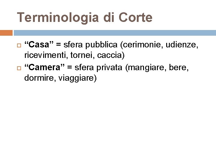 Terminologia di Corte “Casa” = sfera pubblica (cerimonie, udienze, ricevimenti, tornei, caccia) “Camera” =