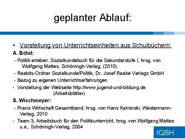 geplanter Ablauf: • Vorstellung von Unterrichtseinheiten aus Schulbüchern: A. Bötel: - Politik erleben. Sozialkundebuch