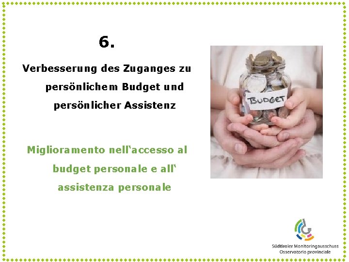 6. Verbesserung des Zuganges zu persönlichem Budget und persönlicher Assistenz Miglioramento nell‘accesso al budget