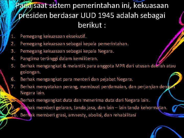 Pada saat sistem pemerintahan ini, kekuasaan presiden berdasar UUD 1945 adalah sebagai berikut :