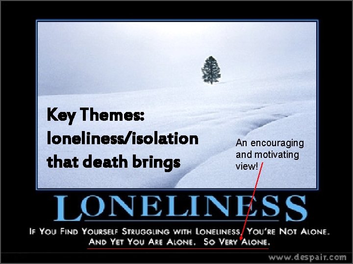 Key Themes: loneliness/isolation that death brings An encouraging and motivating view! 