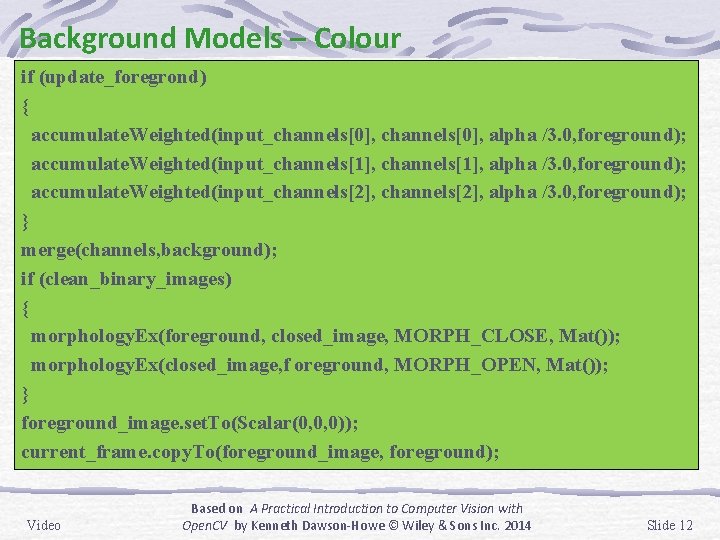 Background Models – Colour if (update_foregrond) { accumulate. Weighted(input_channels[0], alpha /3. 0, foreground); accumulate.