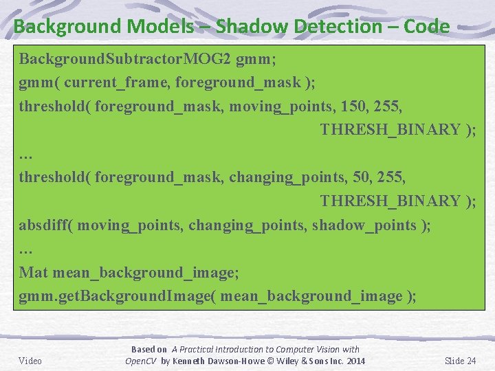 Background Models – Shadow Detection – Code Background. Subtractor. MOG 2 gmm; gmm( current_frame,