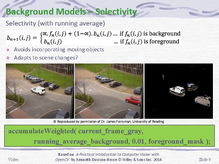 Background Models – Selectivity (with running average) Avoids incorporating moving objects Adapts to scene