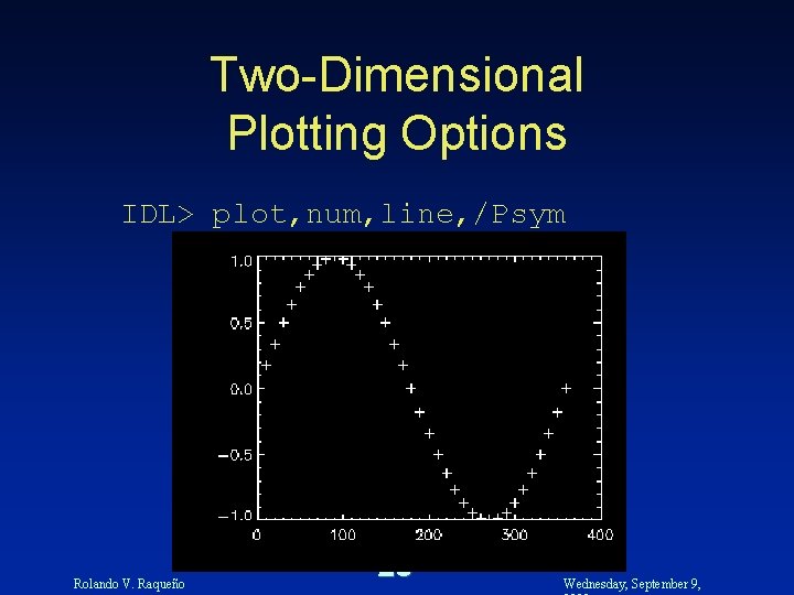 Two-Dimensional Plotting Options IDL> plot, num, line, /Psym Rolando V. Raqueño 25 Wednesday, September