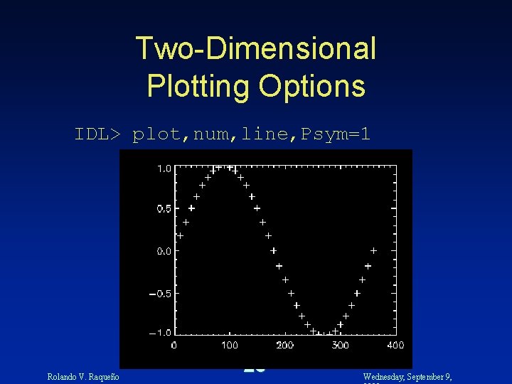 Two-Dimensional Plotting Options IDL> plot, num, line, Psym=1 Rolando V. Raqueño 26 Wednesday, September