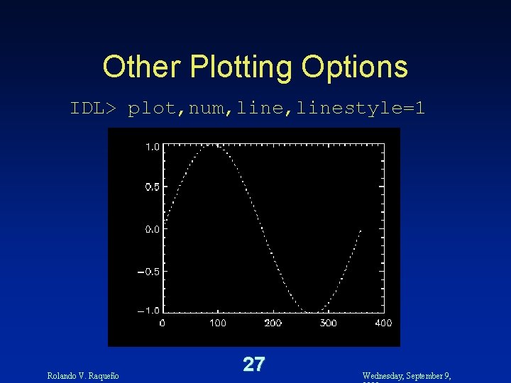 Other Plotting Options IDL> plot, num, linestyle=1 Rolando V. Raqueño 27 Wednesday, September 9,