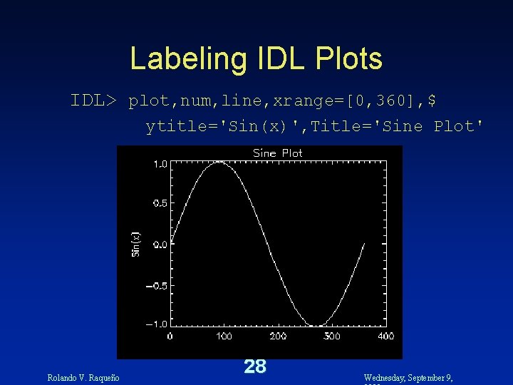 Labeling IDL Plots IDL> plot, num, line, xrange=[0, 360], $ ytitle='Sin(x)', Title='Sine Plot' Rolando