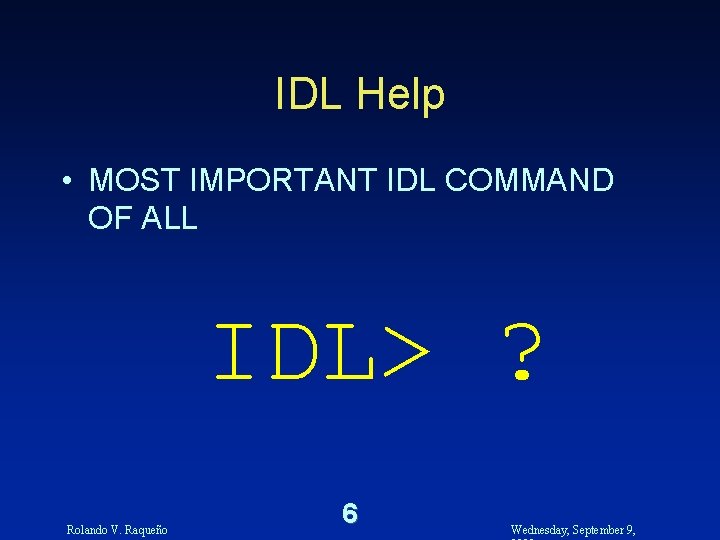IDL Help • MOST IMPORTANT IDL COMMAND OF ALL IDL> ? Rolando V. Raqueño