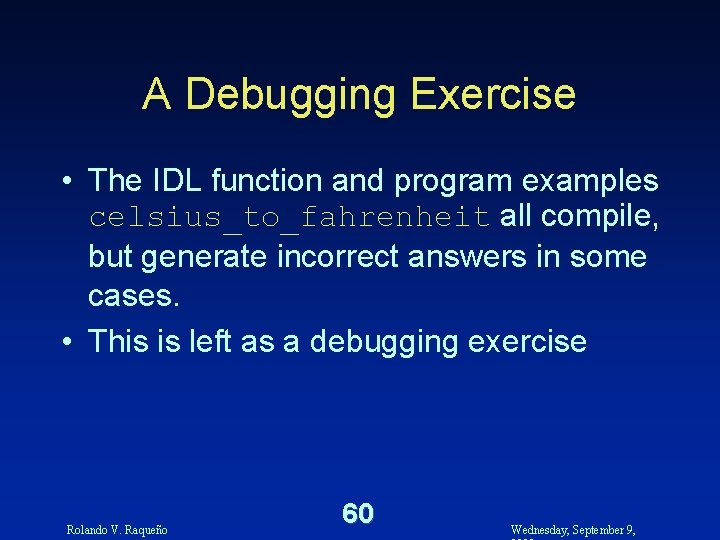 A Debugging Exercise • The IDL function and program examples celsius_to_fahrenheit all compile, but