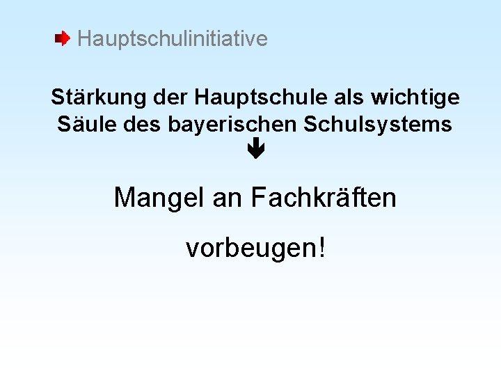 Hauptschulinitiative Stärkung der Hauptschule als wichtige Säule des bayerischen Schulsystems Mangel an Fachkräften vorbeugen!