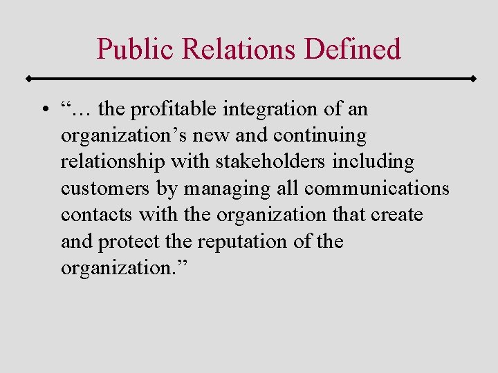 Public Relations Defined • “… the profitable integration of an organization’s new and continuing