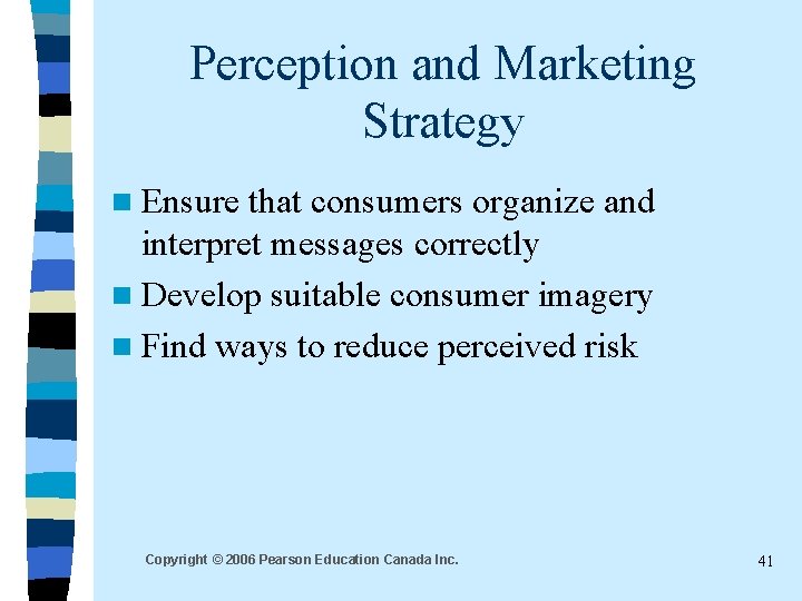 Perception and Marketing Strategy n Ensure that consumers organize and interpret messages correctly n Perception and Marketing Strategy n Ensure that consumers organize and interpret messages correctly n