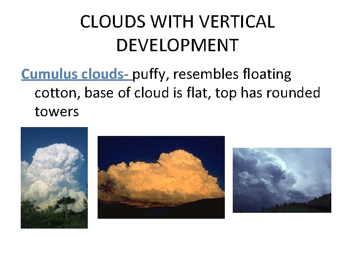 CLOUDS WITH VERTICAL DEVELOPMENT Cumulus clouds- puffy, resembles floating cotton, base of cloud is