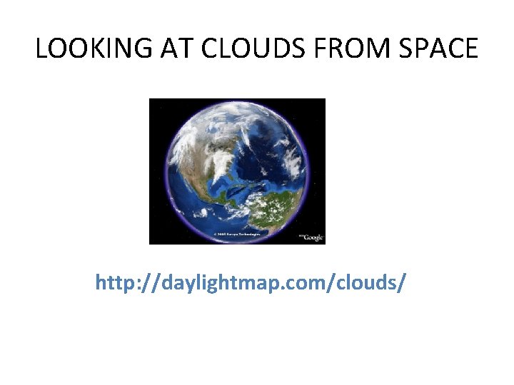 LOOKING AT CLOUDS FROM SPACE http: //daylightmap. com/clouds/ 