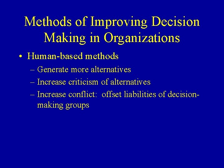 Methods of Improving Decision Making in Organizations • Human-based methods – Generate more alternatives