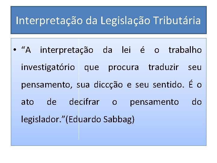 Interpretação da Legislação Tributária • “A interpretação da lei é o trabalho investigatório que