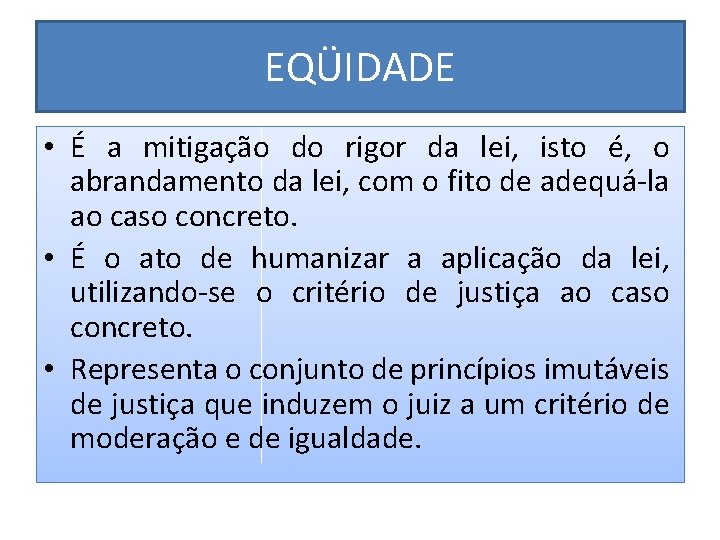 EQÜIDADE • É a mitigação do rigor da lei, isto é, o abrandamento da