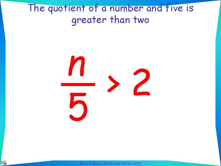 The quotient of a number and five is greater than two n >2 5