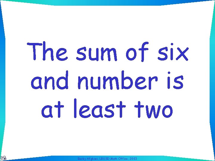 The sum of six and number is at least two Becky Afghani, LBUSD Math