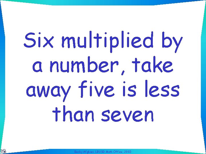 Six multiplied by a number, take away five is less than seven Becky Afghani,