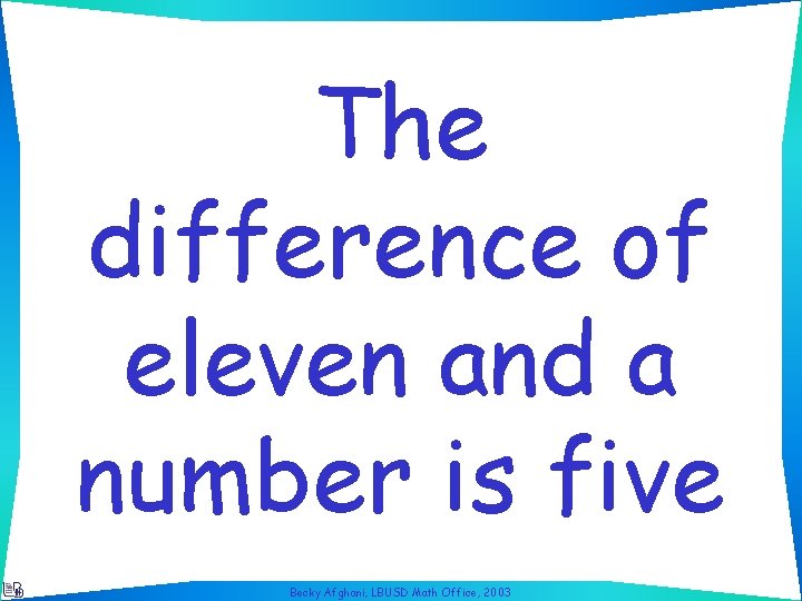 The difference of eleven and a number is five Becky Afghani, LBUSD Math Office,