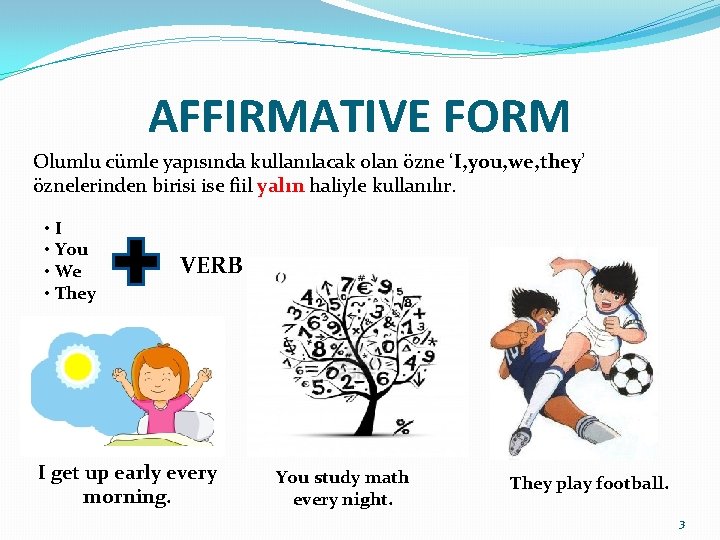 AFFIRMATIVE FORM Olumlu cümle yapısında kullanılacak olan özne ‘I, you, we, they’ öznelerinden birisi