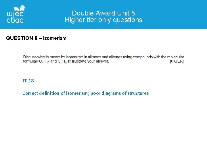 Double Award Unit 5 Higher tier only questions QUESTION 6 – isomerism FF 18