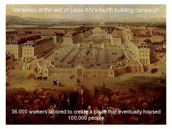 Versailles at the end of Louis XIV’s fourth building campaign 36, 000 workers labored