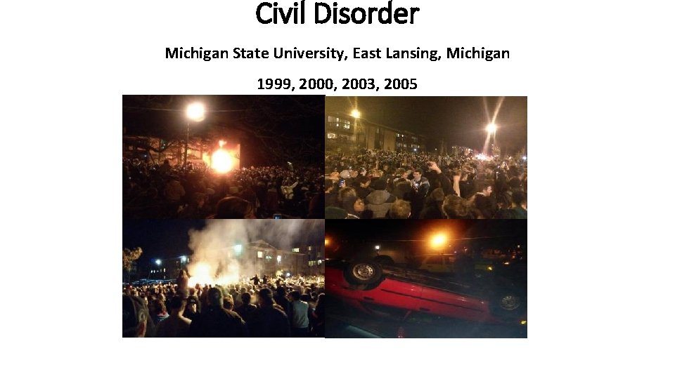 Civil Disorder Michigan State University, East Lansing, Michigan 1999, 2000, 2003, 2005 Civil Disorder Michigan State University, East Lansing, Michigan 1999, 2000, 2003, 2005