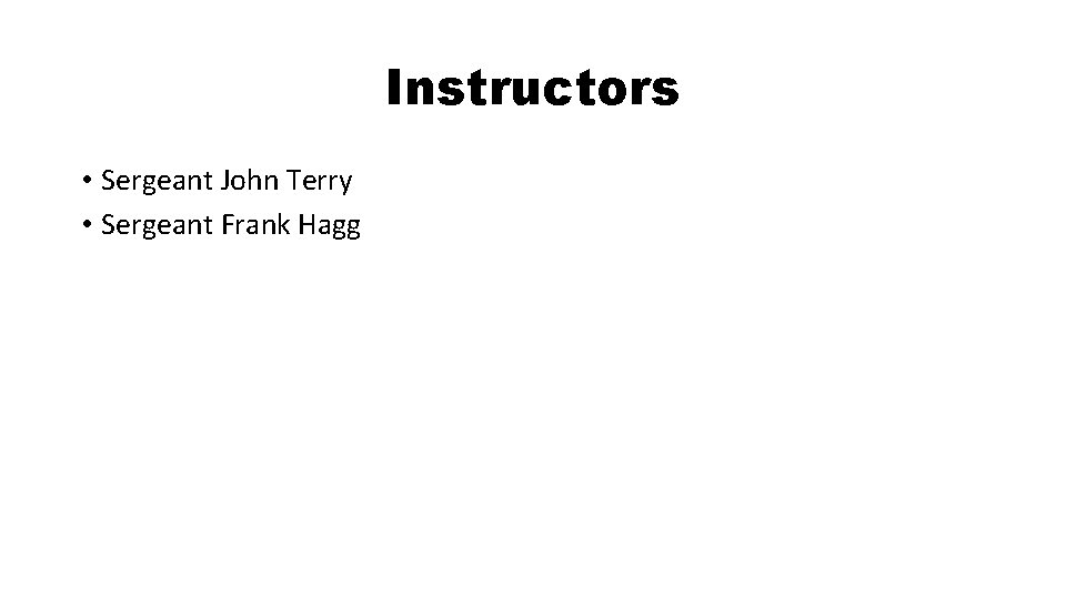 Instructors • Sergeant John Terry • Sergeant Frank Hagg Instructors • Sergeant John Terry • Sergeant Frank Hagg