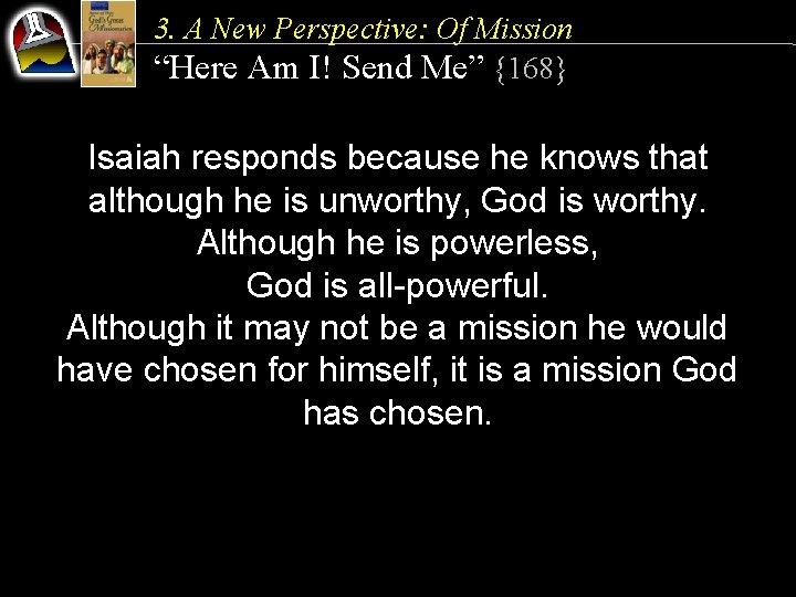 3. A New Perspective: Of Mission “Here Am I! Send Me” {168} Isaiah responds