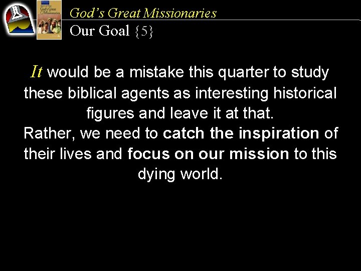 God’s Great Missionaries Our Goal {5} It would be a mistake this quarter to