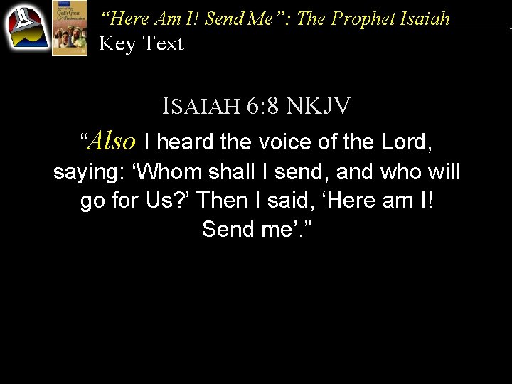 “Here Am I! Send Me”: The Prophet Isaiah Key Text ISAIAH 6: 8 NKJV