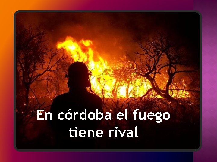 En córdoba el fuego tiene rival 